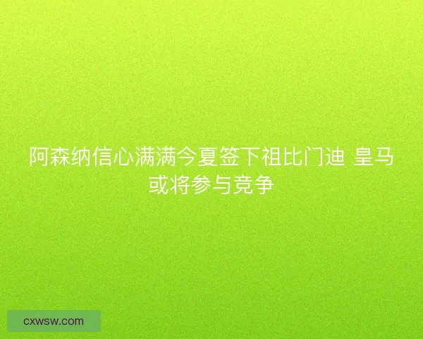 阿森纳信心满满今夏签下祖比门迪 皇马或将参与竞争