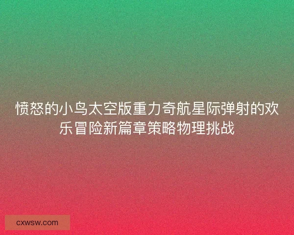 愤怒的小鸟太空版重力奇航星际弹射的欢乐冒险新篇章策略物理挑战