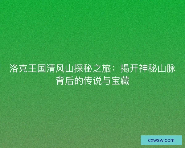 洛克王国清风山探秘之旅：揭开神秘山脉背后的传说与宝藏