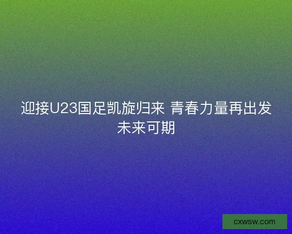 迎接U23国足凯旋归来 青春力量再出发未来可期