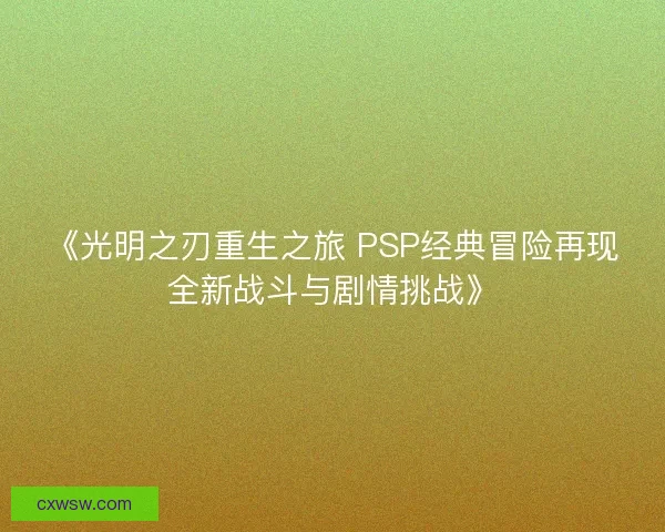 《光明之刃重生之旅 PSP经典冒险再现全新战斗与剧情挑战》